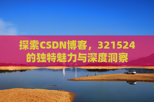 探索CSDN博客,321524的独特魅力与深度洞察 探索CSDN博客,321524的独特魅力与深度洞察
